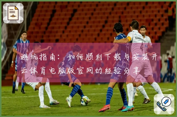 避坑指南：如何顺利下载与安装开云体育电脑版官网的经验分享