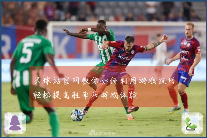 买球站官网教你如何利用游戏技巧轻松提高胜率和游戏体验