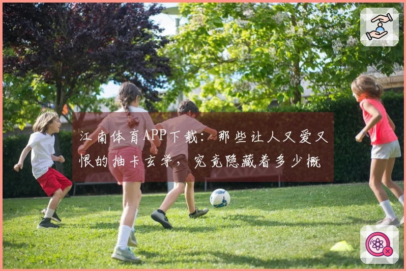 江南体育APP下载:那些让人又爱又恨的抽卡玄学,究竟隐藏着多少概率秘密?