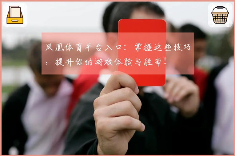 凤凰体育平台入口：掌握这些技巧，提升你的游戏体验与胜率！