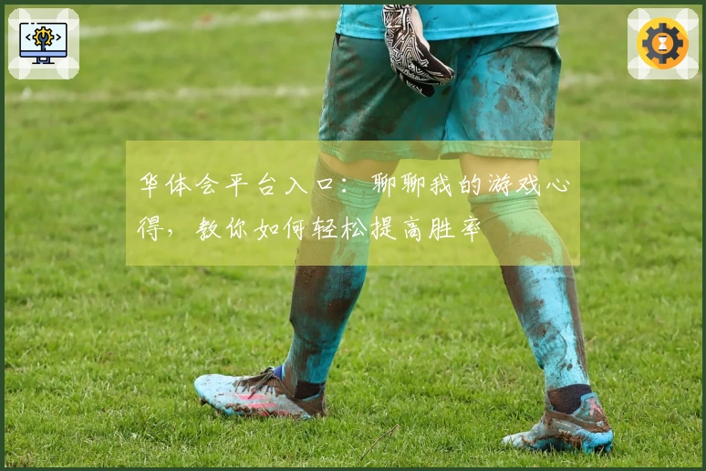 华体会平台入口：聊聊我的游戏心得，教你如何轻松提高胜率