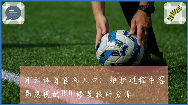 开云体育官网入口：维护过程中容易忽视的BUG修复技巧分享