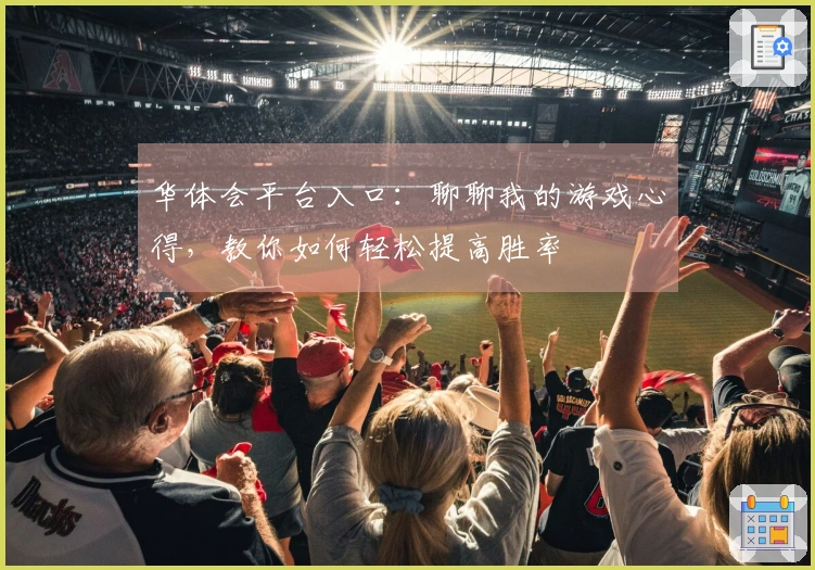 华体会平台入口：聊聊我的游戏心得，教你如何轻松提高胜率