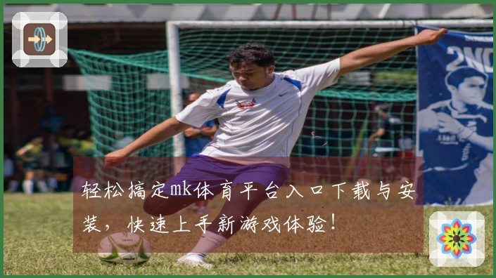 轻松搞定mk体育平台入口下载与安装，快速上手新游戏体验！