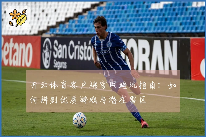 开云体育客户端官网避坑指南：如何辨别优质游戏与潜在雷区