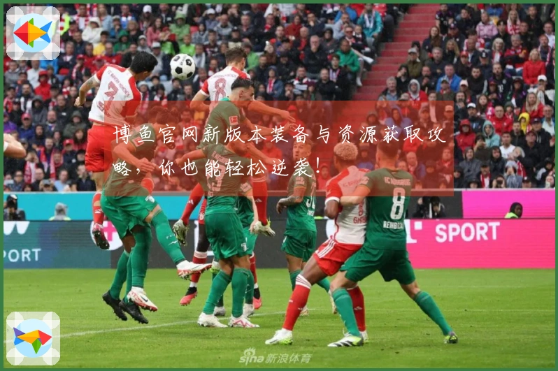 博鱼官网新版本装备与资源获取攻略，你也能轻松逆袭！