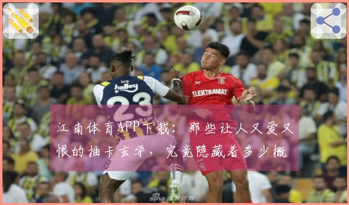 江南体育APP下载:那些让人又爱又恨的抽卡玄学,究竟隐藏着多少概率秘密?