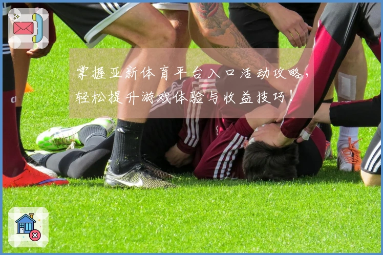 掌握亚新体育平台入口活动攻略，轻松提升游戏体验与收益技巧！