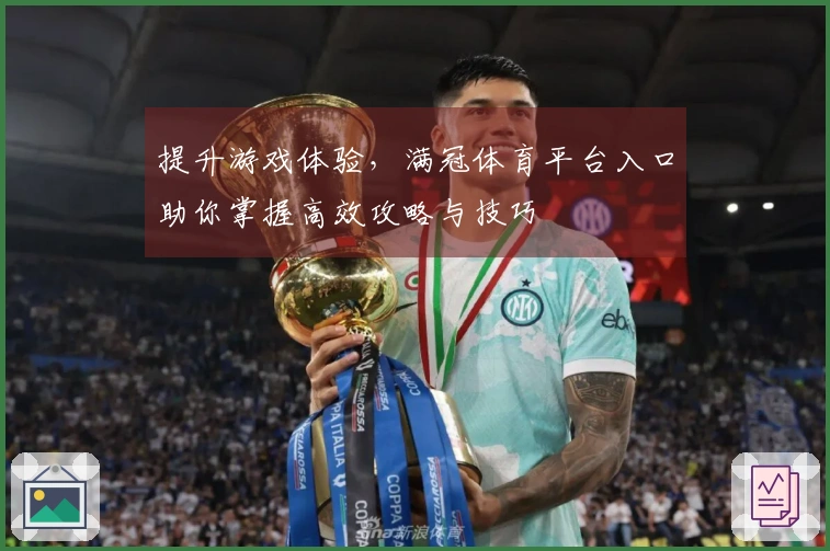 提升游戏体验，满冠体育平台入口助你掌握高效攻略与技巧