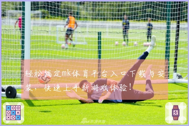 轻松搞定mk体育平台入口下载与安装，快速上手新游戏体验！